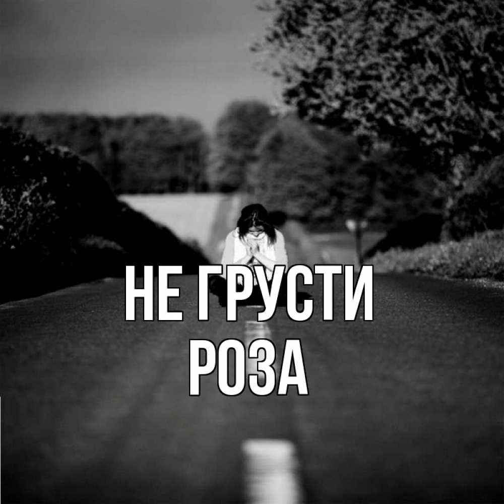 Открытка на каждый день с именем, Роза Не грусти девушка сидит на асфальте Прикольная открытка с пожеланием онлайн скачать бесплатно 