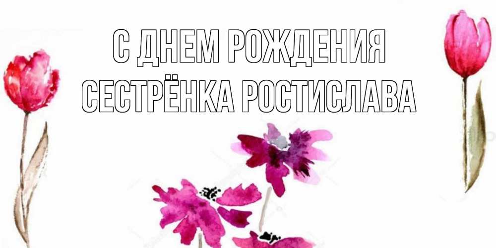 Открытка на каждый день с именем, Сестрёнка-Ростислава С днем рождения красные цветы нарисованные акварелью Прикольная открытка с пожеланием онлайн скачать бесплатно 