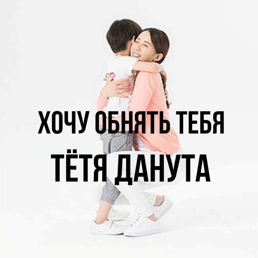 Открытка на каждый день с именем, Тётя-Данута Хочу обнять тебя соскучилась по сыну Прикольная открытка с пожеланием онлайн скачать бесплатно 