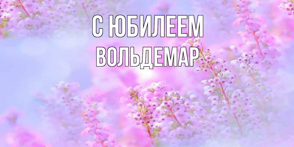 Открытка на каждый день с именем, Вольдемар С юбилеем красивая открытка с мелкими цветами Прикольная открытка с пожеланием онлайн скачать бесплатно 