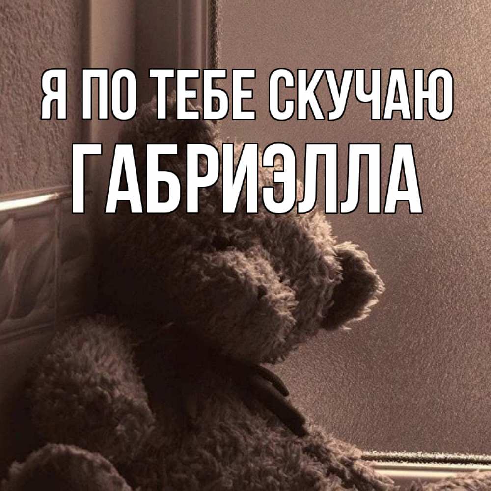 Открытка на каждый день с именем, Габриэлла Я по тебе скучаю скучаем тут Прикольная открытка с пожеланием онлайн скачать бесплатно 