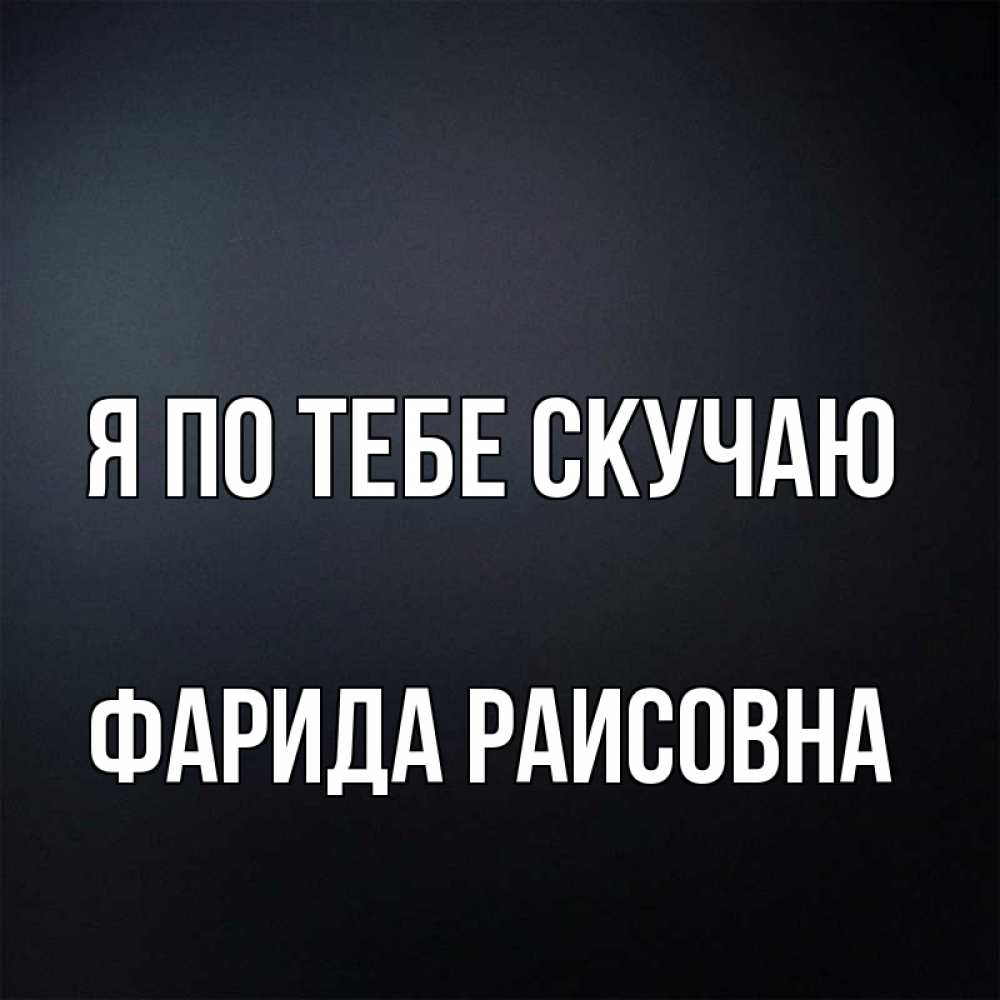 Открытка на каждый день с именем, Фарида-Раисовна Я по тебе скучаю с подписью Прикольная открытка с пожеланием онлайн скачать бесплатно 