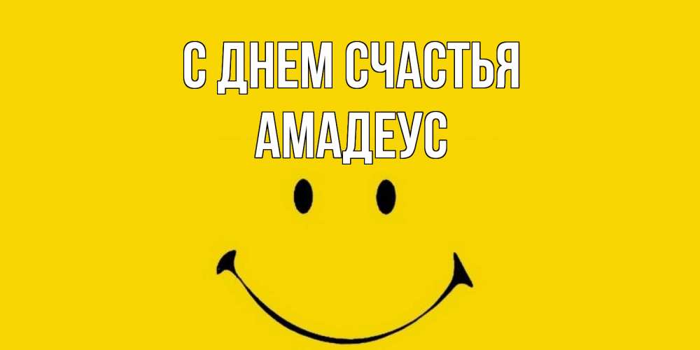 Открытка на каждый день с именем, Амадеус С днем счастья радость и улыбка Прикольная открытка с пожеланием онлайн скачать бесплатно 