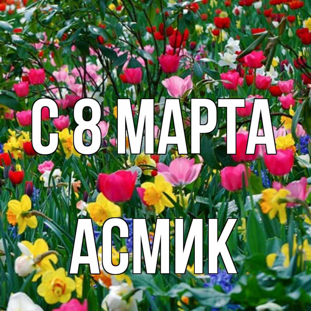 Открытка на каждый день с именем, Асмик С 8 марта с международным женским днем поздравления для женщины Прикольная открытка с пожеланием онлайн скачать бесплатно 