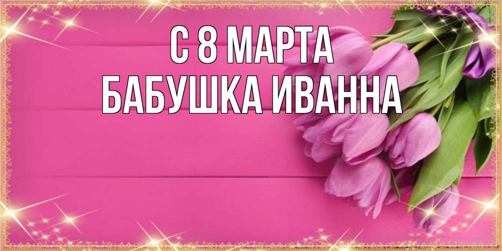 Открытка на каждый день с именем, Бабушка-Иванна С 8 марта открытка для фотошопа с подписью Прикольная открытка с пожеланием онлайн скачать бесплатно 