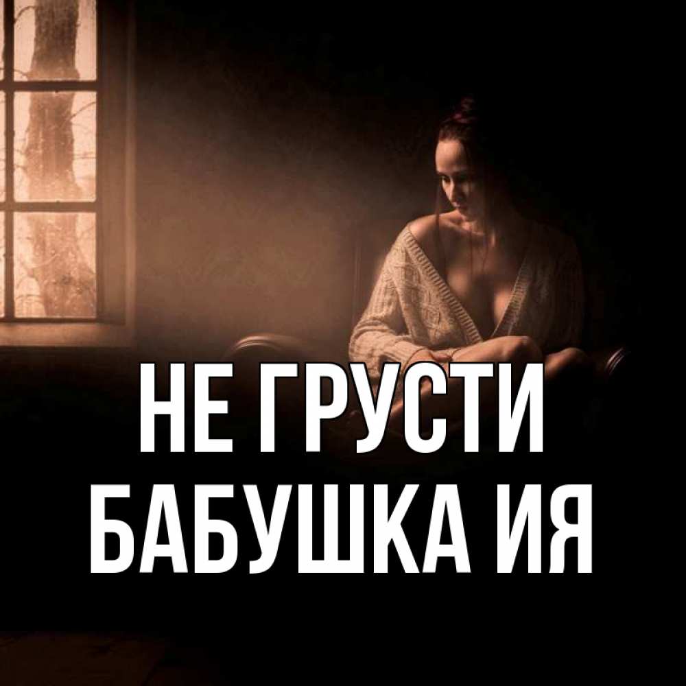 Открытка на каждый день с именем, Бабушка-Ия Не грусти сидя у окна Прикольная открытка с пожеланием онлайн скачать бесплатно 