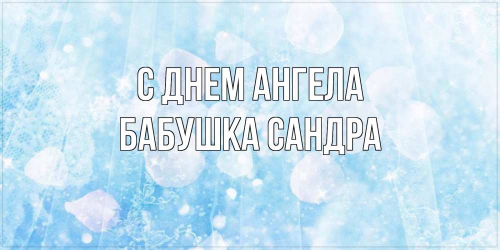 Открытка на каждый день с именем, Бабушка-Сандра С днем ангела день ангела голубой фон Прикольная открытка с пожеланием онлайн скачать бесплатно 