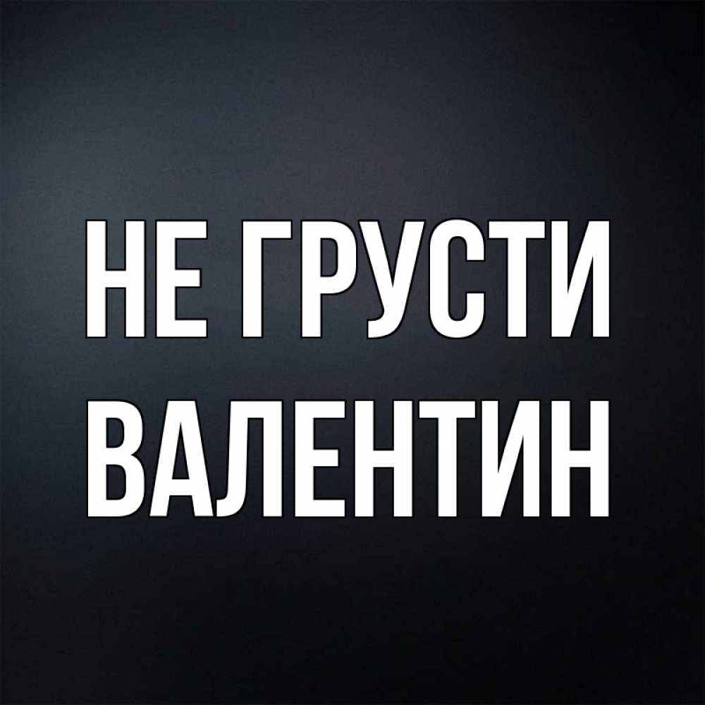 Открытка на каждый день с именем, Валентин Не грусти Градиент серый Прикольная открытка с пожеланием онлайн скачать бесплатно 