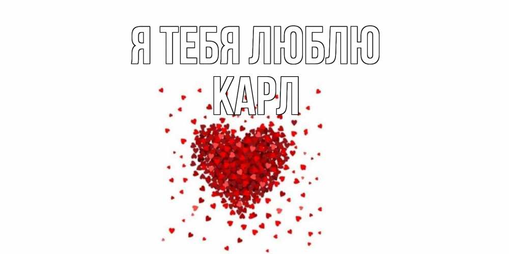 Открытка на каждый день с именем, Карл Я тебя люблю сердце Прикольная открытка с пожеланием онлайн скачать бесплатно 