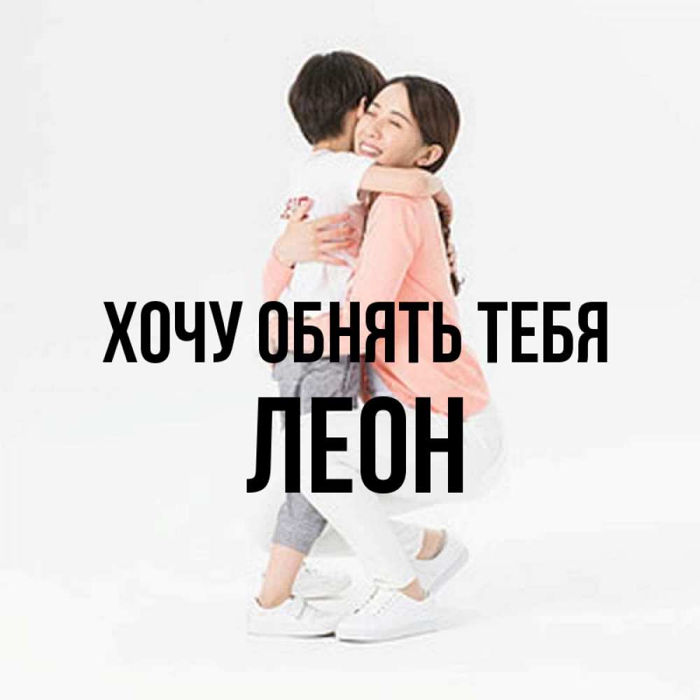 Открытка на каждый день с именем, Леон Хочу обнять тебя соскучилась по сыну Прикольная открытка с пожеланием онлайн скачать бесплатно 