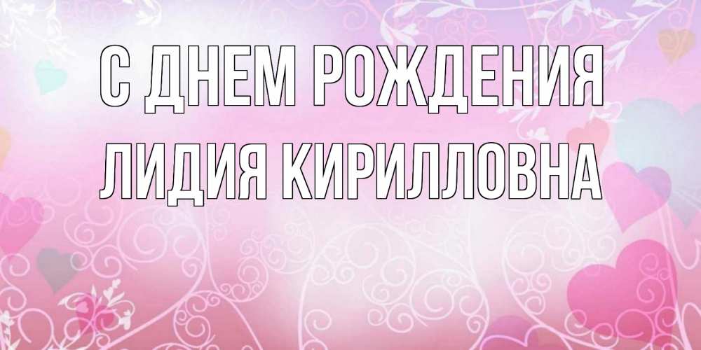Открытка на каждый день с именем, Лидия-Кирилловна С днем рождения розовые сердечки и узоры Прикольная открытка с пожеланием онлайн скачать бесплатно 