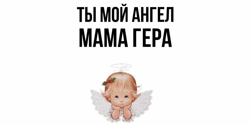 Открытка на каждый день с именем, Мама-Гера Ты мой ангел ангел Прикольная открытка с пожеланием онлайн скачать бесплатно 