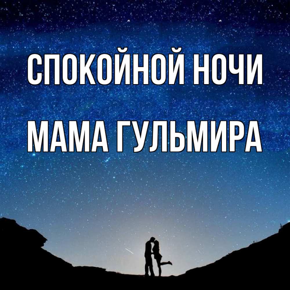 Открытка на каждый день с именем, Мама-Гульмира Спокойной ночи звездное небо и люди Прикольная открытка с пожеланием онлайн скачать бесплатно 
