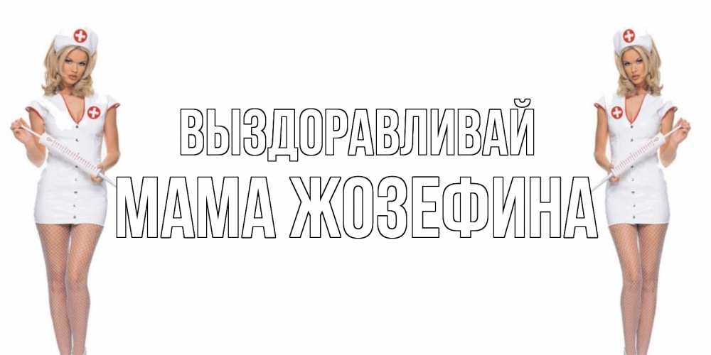 Открытка на каждый день с именем, Мама-Жозефина Выздоравливай открытки с медсестрой Прикольная открытка с пожеланием онлайн скачать бесплатно 