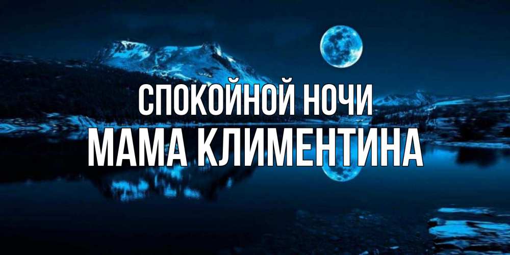 Открытка на каждый день с именем, Мама-Климентина Спокойной ночи луна, озеро, горы Прикольная открытка с пожеланием онлайн скачать бесплатно 