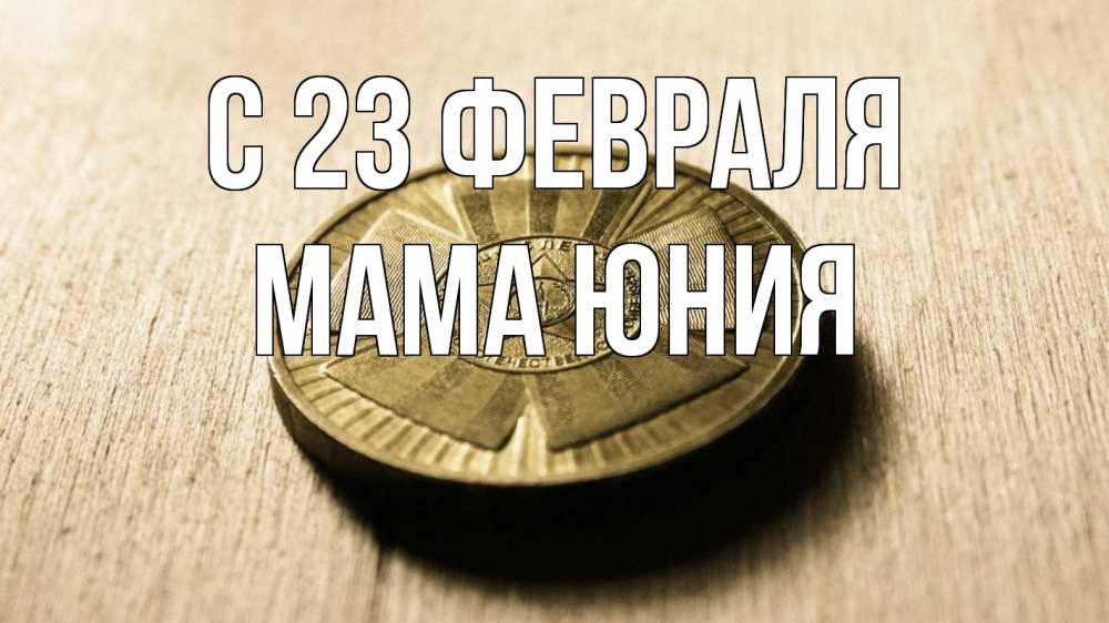 Открытка на каждый день с именем, Мама-Юния С 23 февраля 23 февраля Прикольная открытка с пожеланием онлайн скачать бесплатно 