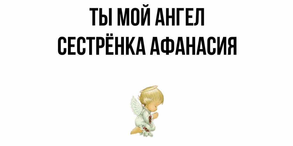 Открытка на каждый день с именем, Сестрёнка-Афанасия Ты мой ангел ангел Прикольная открытка с пожеланием онлайн скачать бесплатно 