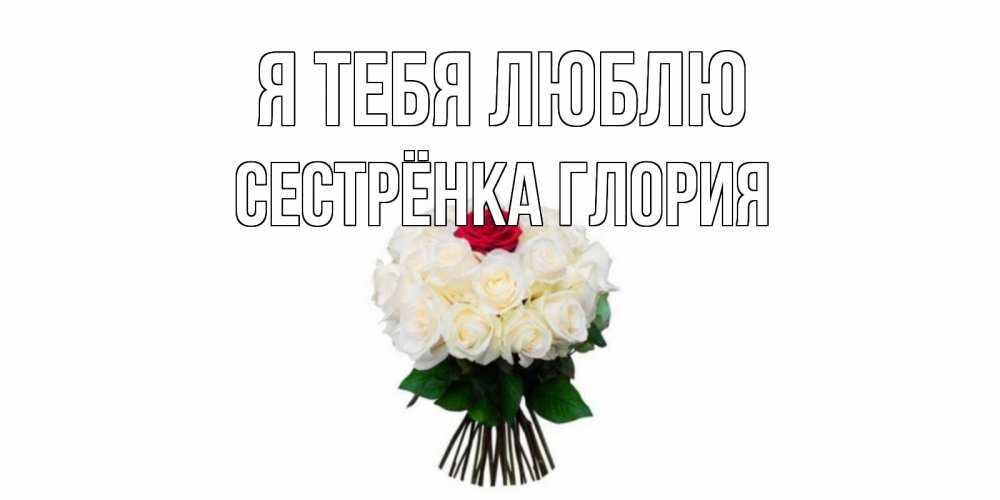 Открытка на каждый день с именем, Сестрёнка-Глория Я тебя люблю единственная Прикольная открытка с пожеланием онлайн скачать бесплатно 