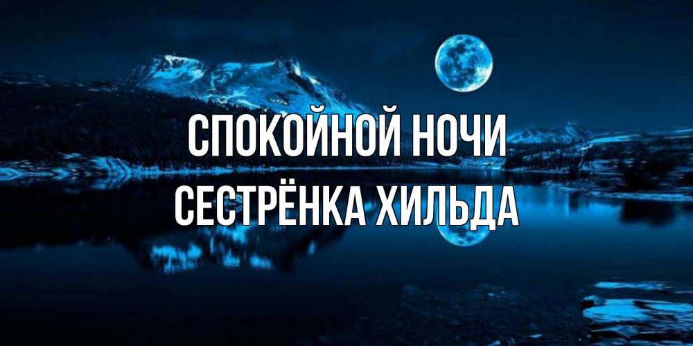 Открытка на каждый день с именем, Сестрёнка-Хильда Спокойной ночи луна, озеро, горы Прикольная открытка с пожеланием онлайн скачать бесплатно 