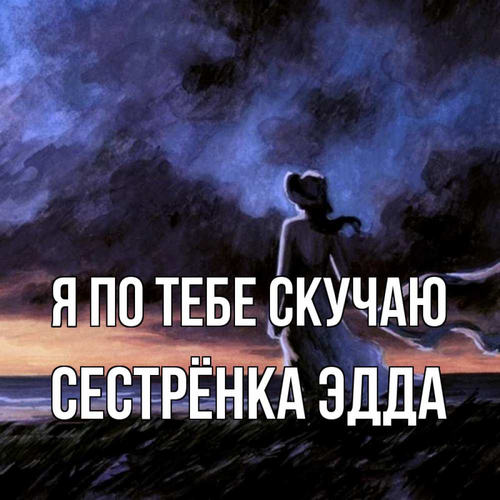 Открытка на каждый день с именем, Сестрёнка-Эдда Я по тебе скучаю тут 2 Прикольная открытка с пожеланием онлайн скачать бесплатно 