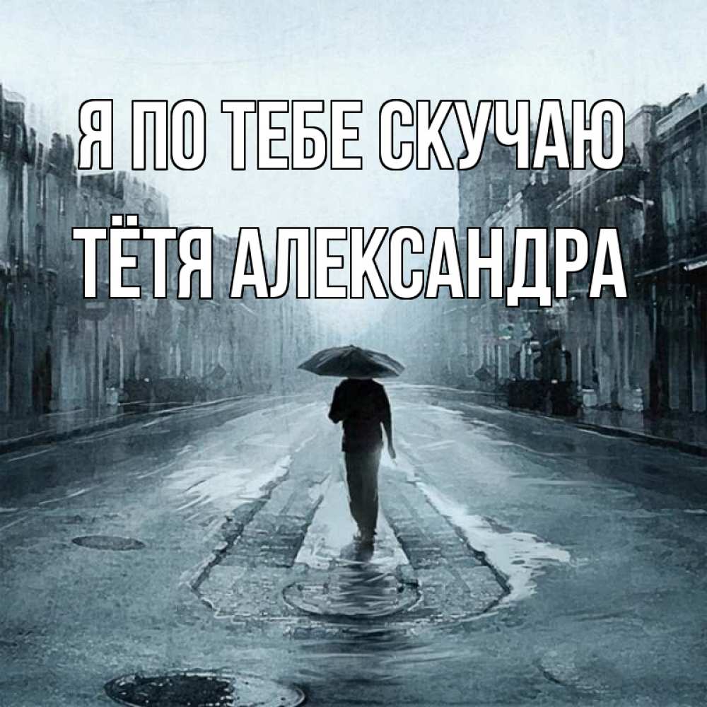 Открытка на каждый день с именем, Тётя-Александра Я по тебе скучаю мне плохо без тебя Прикольная открытка с пожеланием онлайн скачать бесплатно 
