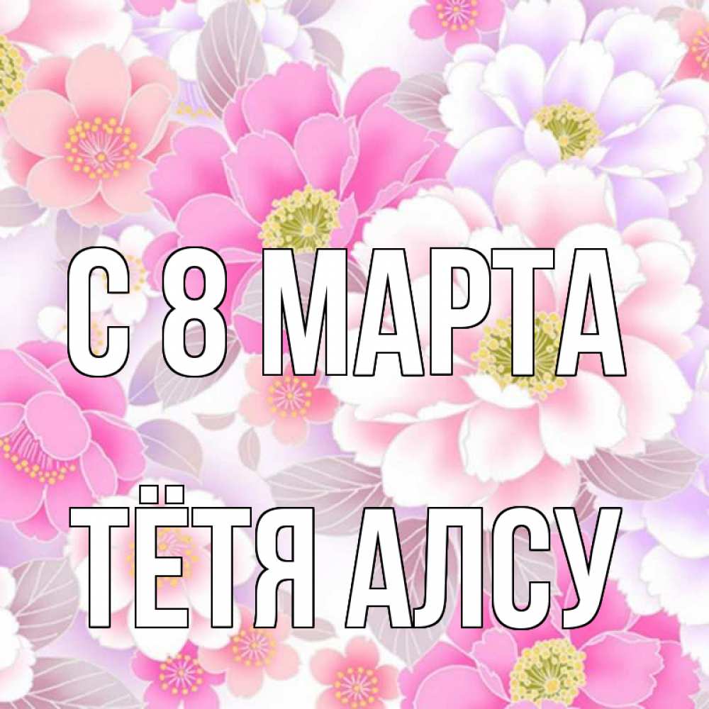 Открытка на каждый день с именем, Тётя-Алсу С 8 МАРТА для женщин Прикольная открытка с пожеланием онлайн скачать бесплатно 