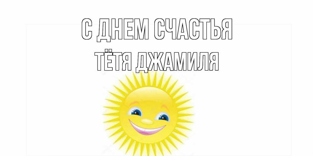 Открытка на каждый день с именем, Тётя-Джамиля С днем счастья пожелания позитивные Прикольная открытка с пожеланием онлайн скачать бесплатно 