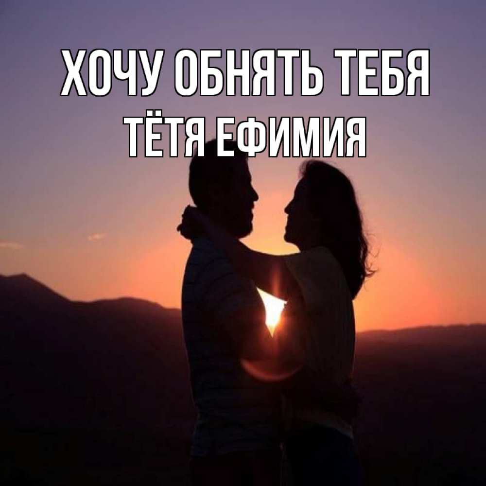 Открытка на каждый день с именем, Тётя-Ефимия Хочу обнять тебя для возлюбленных Прикольная открытка с пожеланием онлайн скачать бесплатно 