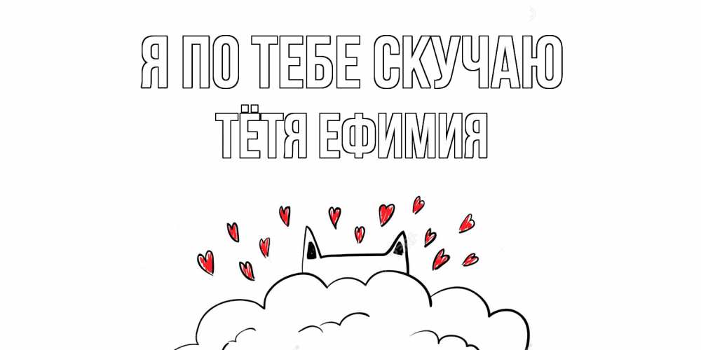 Открытка на каждый день с именем, Тётя-Ефимия Я по тебе скучаю котик скучает по тебе очень с сердечками Прикольная открытка с пожеланием онлайн скачать бесплатно 