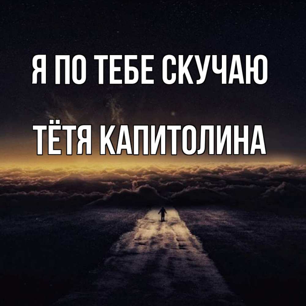 Открытка на каждый день с именем, Тётя-Капитолина Я по тебе скучаю идем Прикольная открытка с пожеланием онлайн скачать бесплатно 