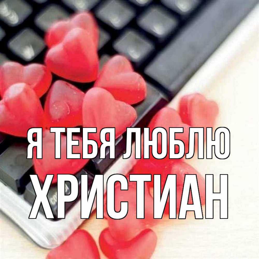 Открытка на каждый день с именем, Христиан Я тебя люблю конфеты в виде сердец Прикольная открытка с пожеланием онлайн скачать бесплатно 