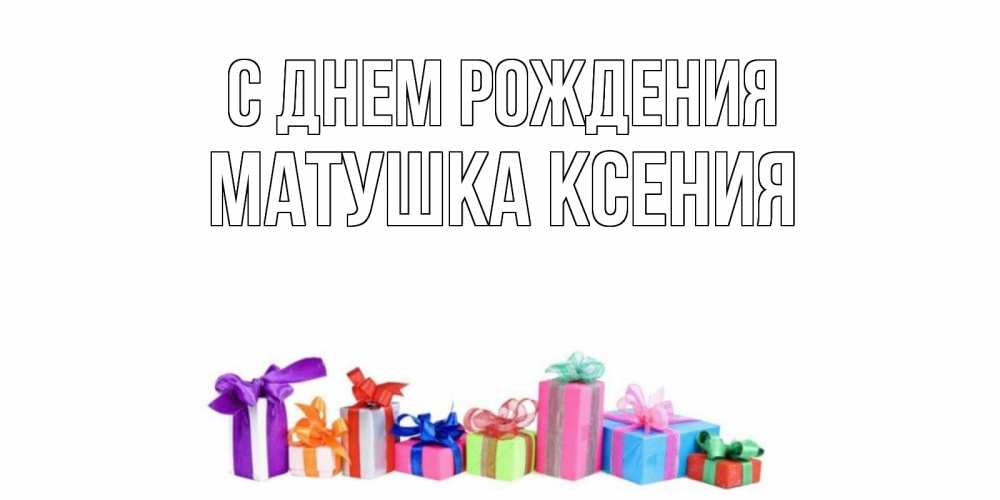 Открытка на каждый день с именем, матушка-ксения С днем рождения Коробка, Прикольная открытка с пожеланием онлайн скачать бесплатно 