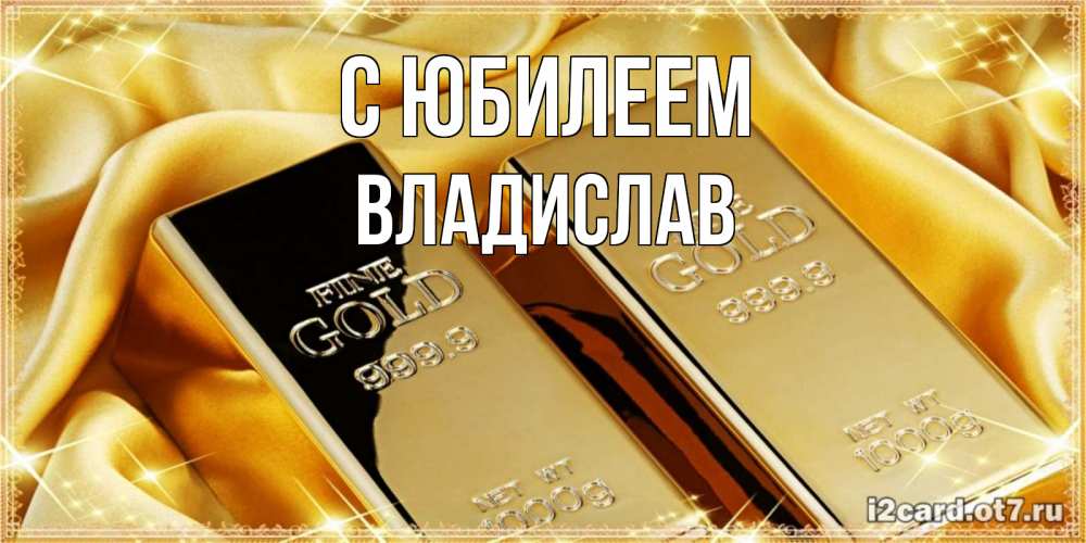 Открытка на каждый день с именем, Владислав С юбилеем золотые слитки лежат шелке золотого цвета Прикольная открытка с пожеланием онлайн скачать бесплатно 