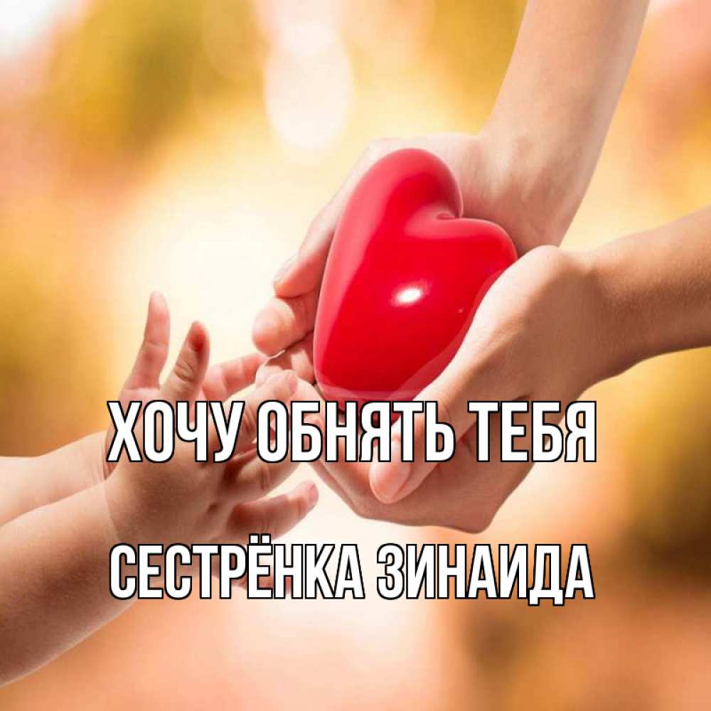 Открытка на каждый день с именем, Сестрёнка-Зинаида Хочу обнять тебя мама и малыш Прикольная открытка с пожеланием онлайн скачать бесплатно 