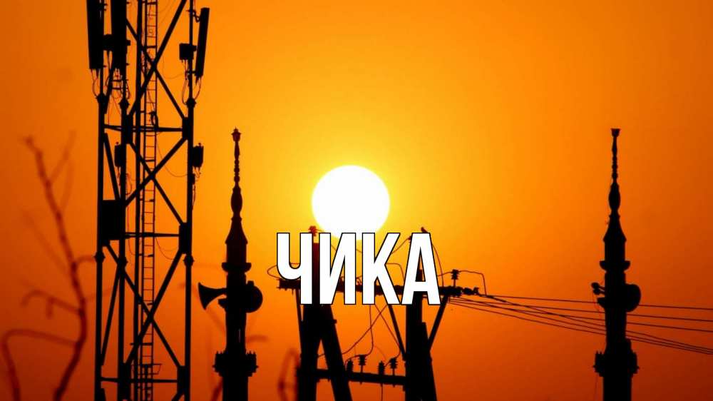 Открытка на каждый день с именем, Чика Главная закат,  электроэнергия, энергетик Прикольная открытка с пожеланием онлайн скачать бесплатно 