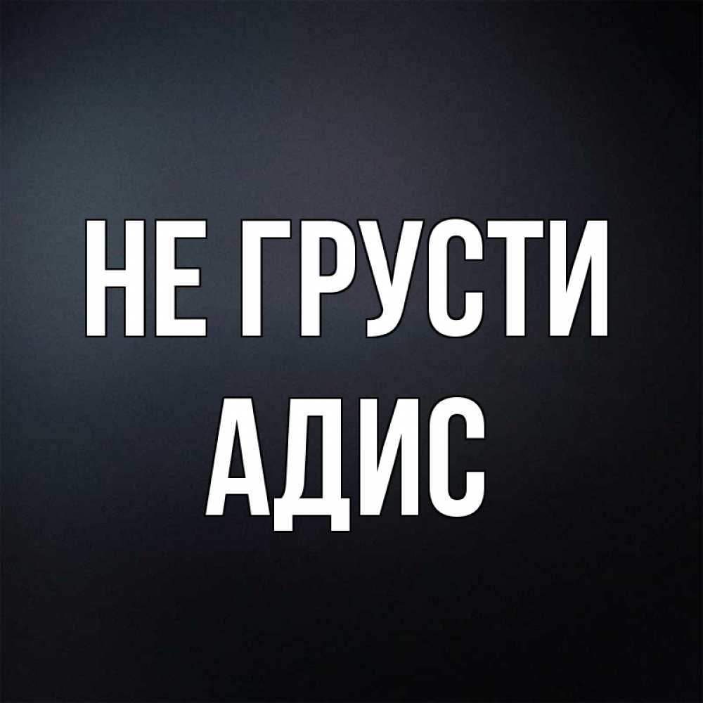 Открытка на каждый день с именем, Адис Не грусти Градиент серый Прикольная открытка с пожеланием онлайн скачать бесплатно 
