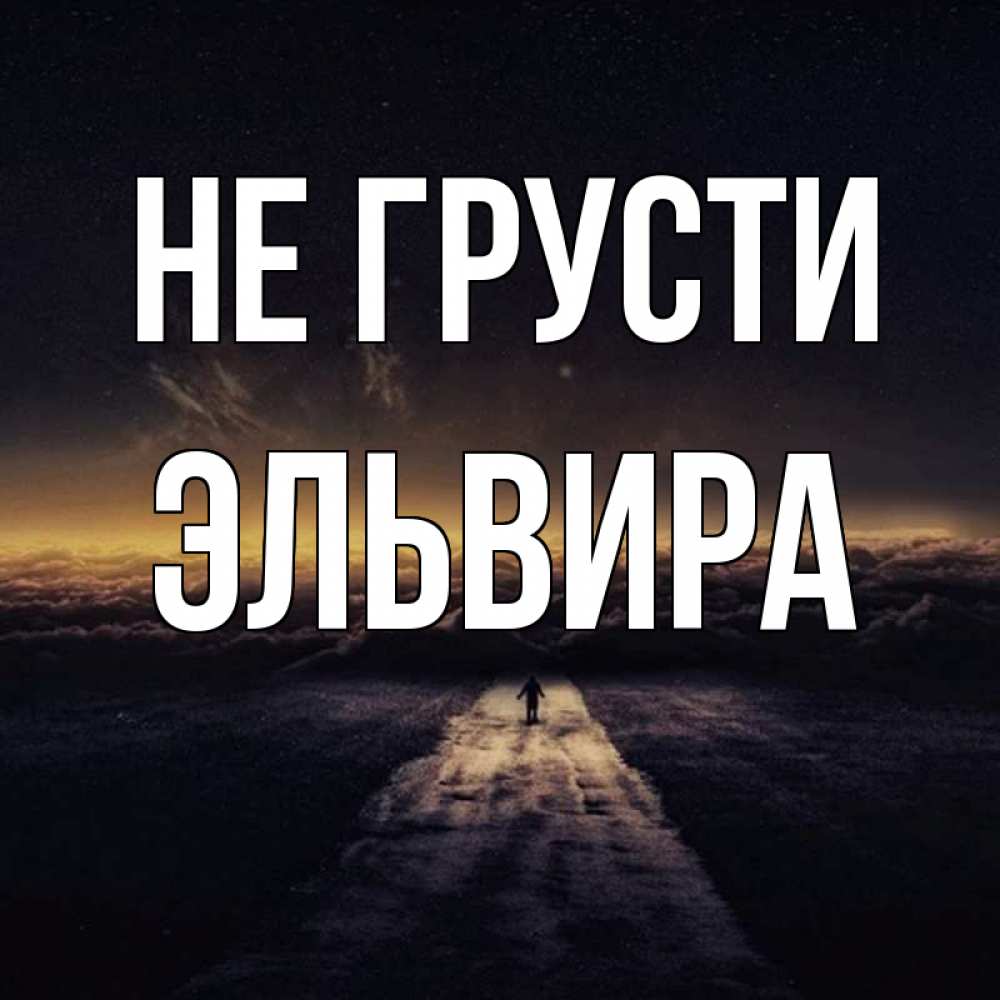 Открытка на каждый день с именем, Эльвира Не грусти дорога в никуда Прикольная открытка с пожеланием онлайн скачать бесплатно 