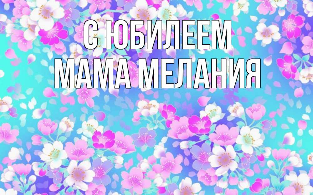 Открытка на каждый день с именем, Мама-Мелания С юбилеем открытка с заливкой Прикольная открытка с пожеланием онлайн скачать бесплатно 
