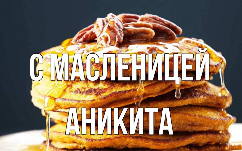 Открытка на каждый день с именем, Аникита С масленицей блины Прикольная открытка с пожеланием онлайн скачать бесплатно 