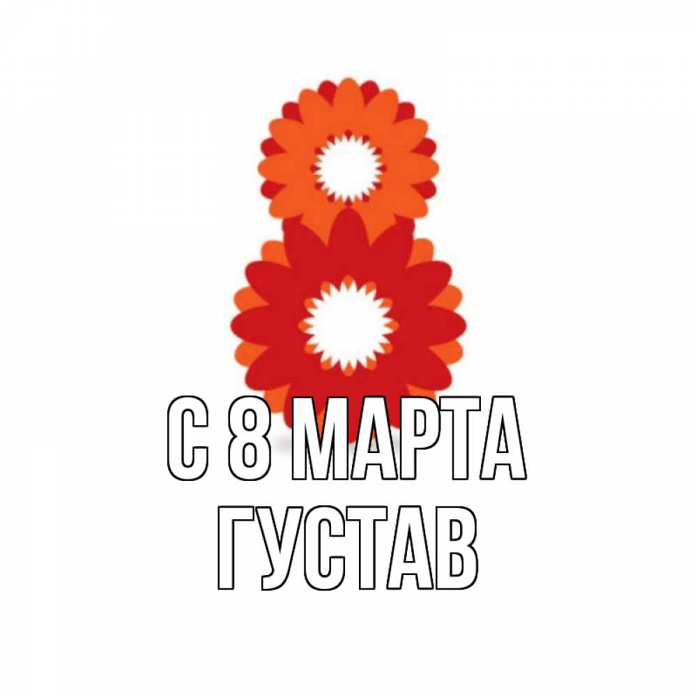 Открытка на каждый день с именем, Густав С 8 МАРТА восьмерка из лепестков Прикольная открытка с пожеланием онлайн скачать бесплатно 
