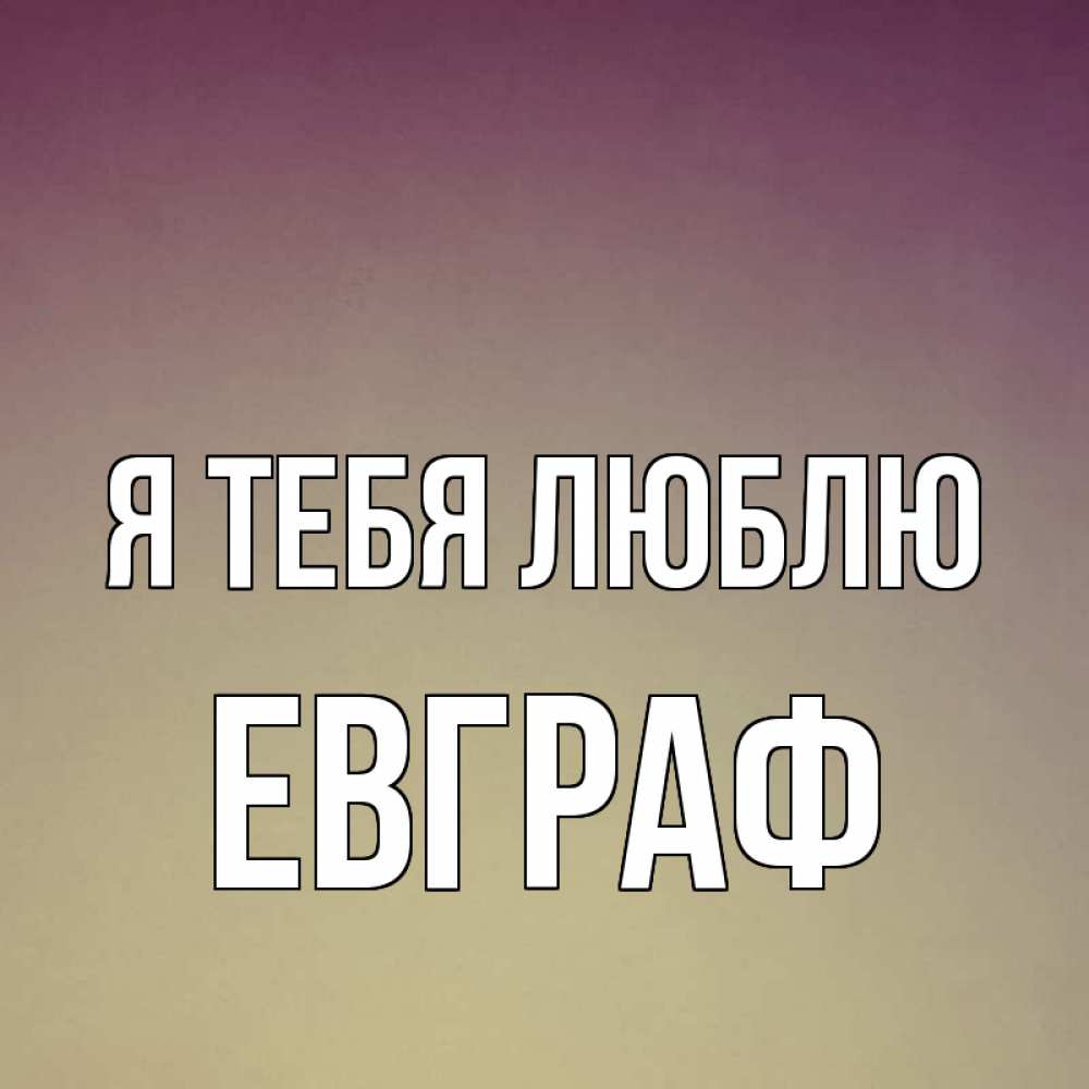 Открытка на каждый день с именем, Евграф Я тебя люблю для любимой Прикольная открытка с пожеланием онлайн скачать бесплатно 