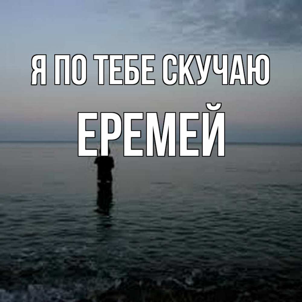 Открытка на каждый день с именем, Еремей Я по тебе скучаю скука Прикольная открытка с пожеланием онлайн скачать бесплатно 
