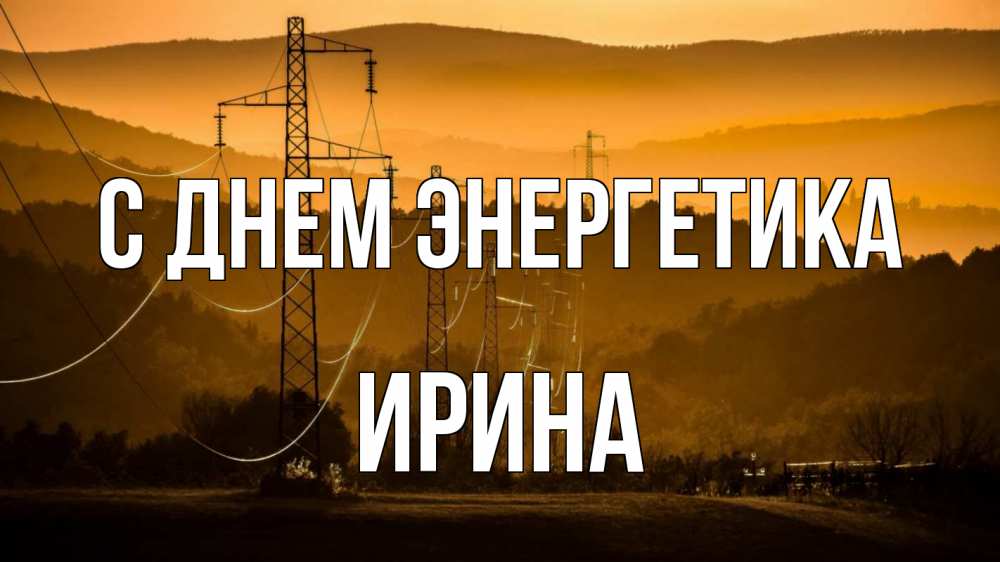 Открытка на каждый день с именем, Ирина С днем энергетика ЛЭП провода горы закат Прикольная открытка с пожеланием онлайн скачать бесплатно 