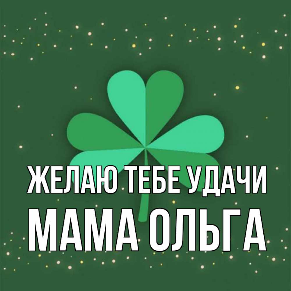 Открытка на каждый день с именем, Мама-Ольга Желаю тебе удачи лист клевера Прикольная открытка с пожеланием онлайн скачать бесплатно 