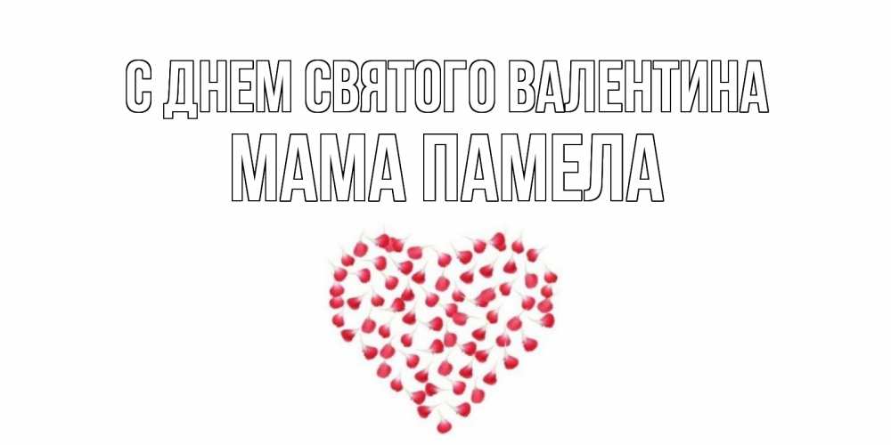Открытка на каждый день с именем, Мама-Памела С днем Святого Валентина сердечко для любимой Прикольная открытка с пожеланием онлайн скачать бесплатно 