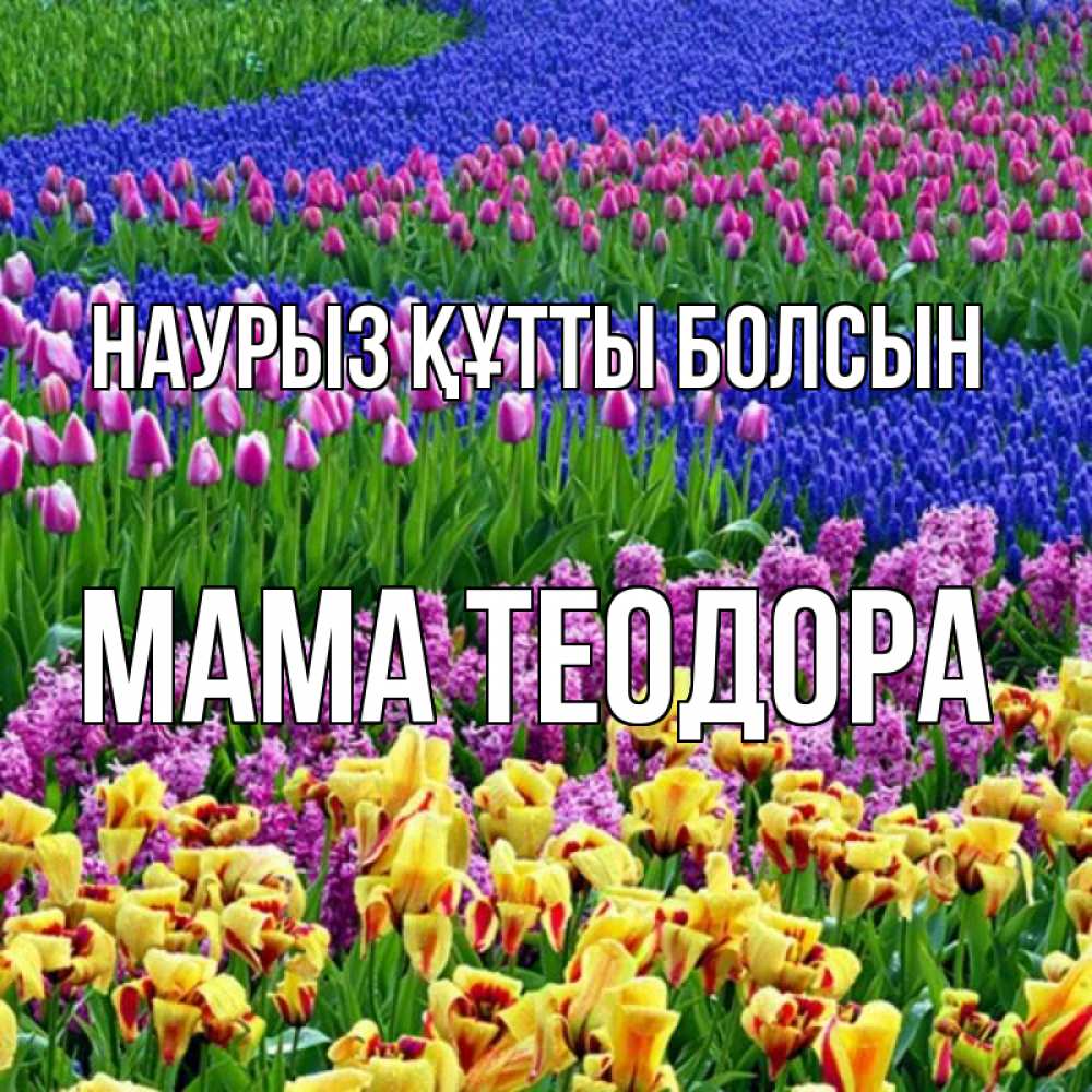 Открытка на каждый день с именем, Мама-Теодора Наурыз құтты болсын цветы Прикольная открытка с пожеланием онлайн скачать бесплатно 