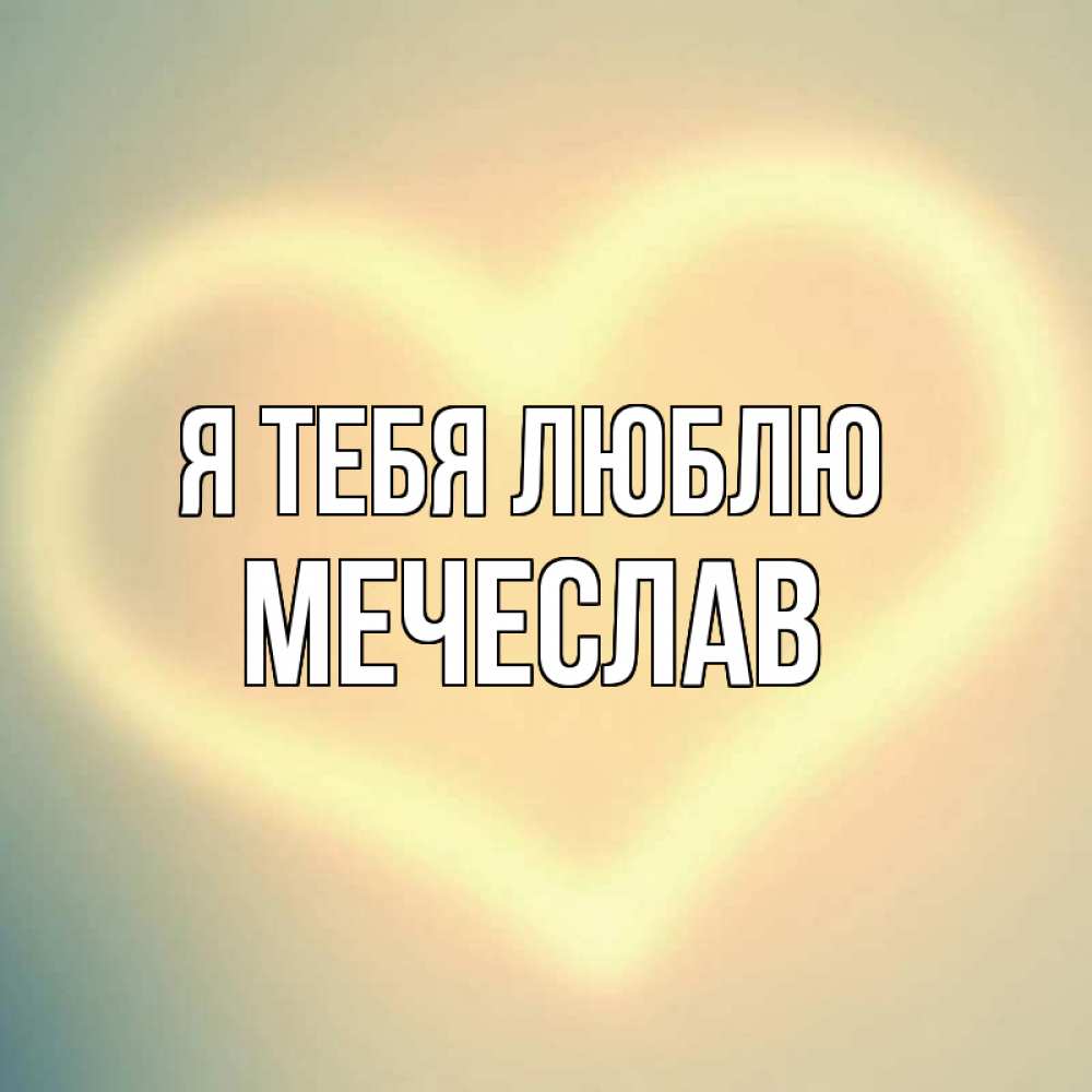 Открытка на каждый день с именем, Мечеслав Я тебя люблю сердце Прикольная открытка с пожеланием онлайн скачать бесплатно 