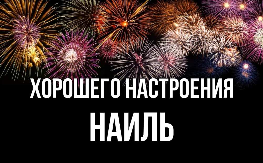 Открытка на каждый день с именем, Наиль Хорошего настроения Фейрверг 1 Прикольная открытка с пожеланием онлайн скачать бесплатно 