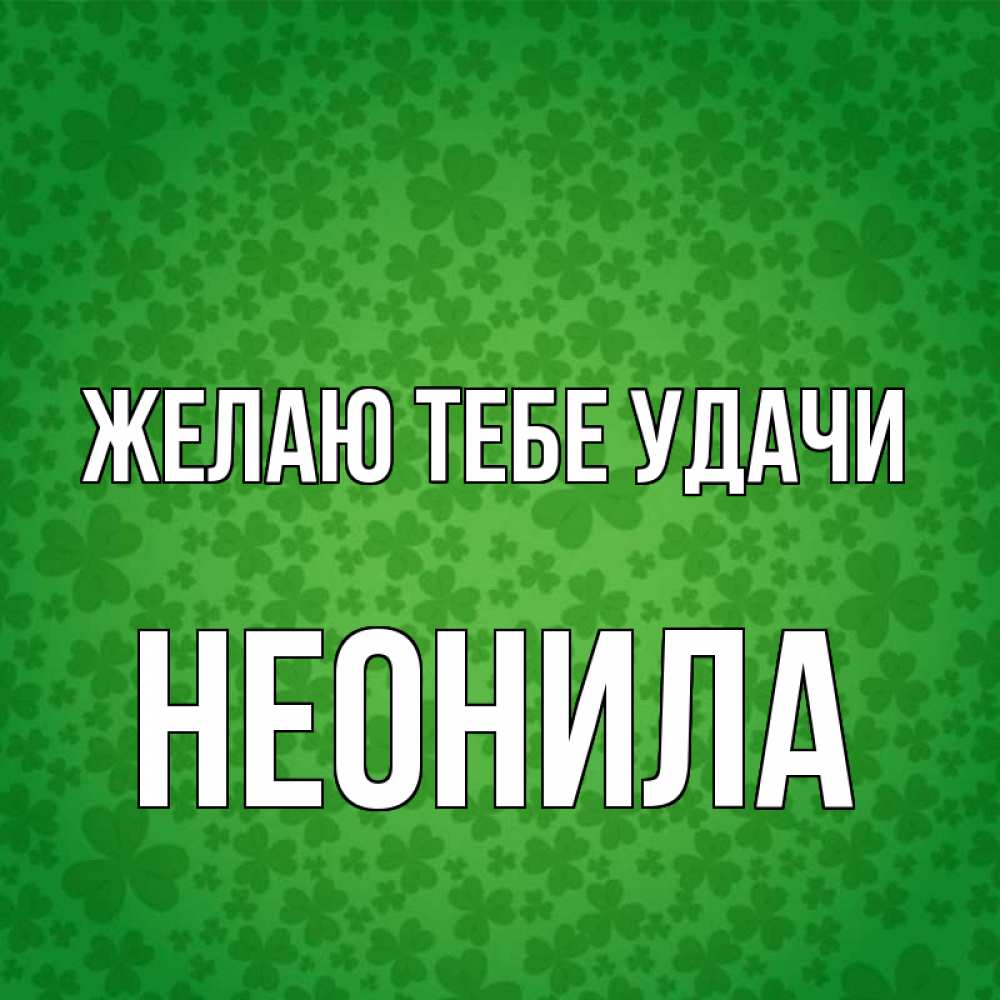 Открытка на каждый день с именем, Неонила Желаю тебе удачи много листочков на удачу Прикольная открытка с пожеланием онлайн скачать бесплатно 