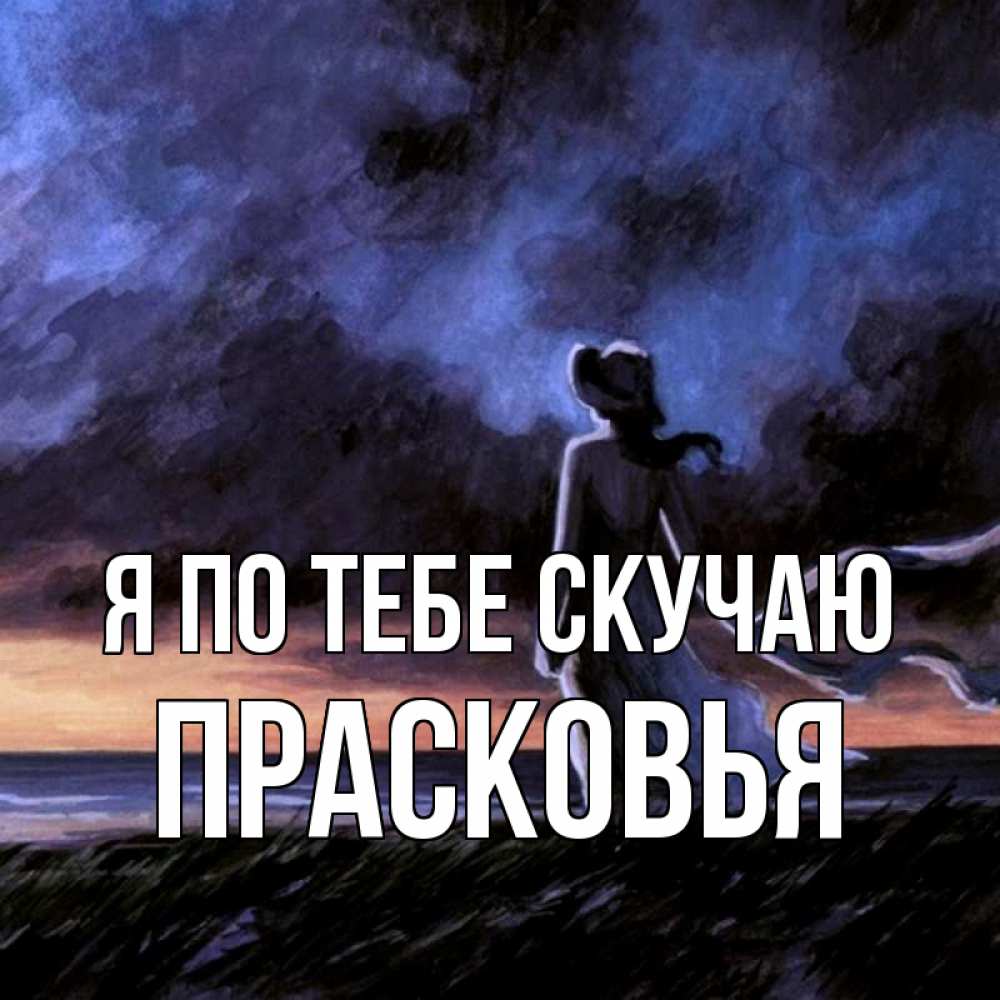 Открытка на каждый день с именем, Прасковья Я по тебе скучаю тут 2 Прикольная открытка с пожеланием онлайн скачать бесплатно 